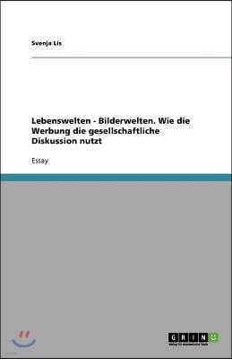 Lebenswelten - Bilderwelten. Wie die Werbung die gesellschaftliche Diskussion nutzt