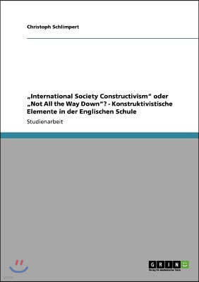 "International Society Constructivism" oder "Not All the Way Down"? - Konstruktivistische Elemente in der Englischen Schule