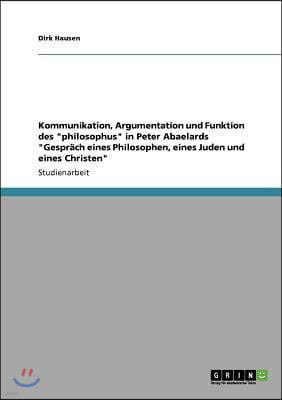 Kommunikation, Argumentation und Funktion des "philosophus" in Peter Abaelards "Gesprach eines Philosophen, eines Juden und eines Christen"