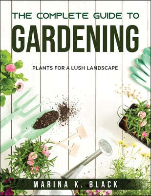 The complete guide to Gardening