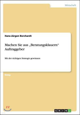 Machen Sie aus "Beratungsklauern" Auftraggeber: Mit der richtigen Strategie gewinnen