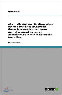 Altern in Deutschland - Eine Kurzanalyse der Problematik des strukturellen Generationenwandels und dessen Auswirkungen auf die soziale Alterssicherung