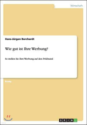 Wie gut ist Ihre Werbung?: So stellen Sie Ihre Werbung auf den Prufstand