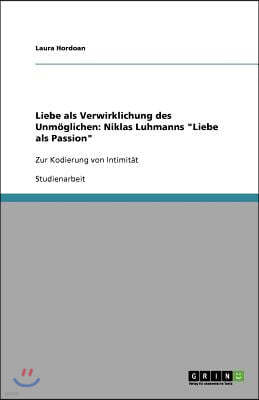 Liebe als Verwirklichung des Unmoglichen: Niklas Luhmanns "Liebe als Passion" Zur Kodierung von Intimitat