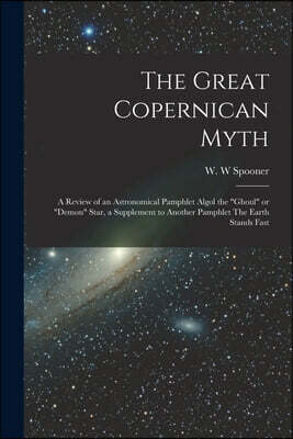 The Great Copernican Myth; a Review of an Astronomical Pamphlet Algol the "ghoul" or "demon" Star, a Supplement to Another Pamphlet The Earth Stands F
