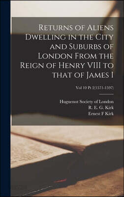 Returns of Aliens Dwelling in the City and Suburbs of London From the Reign of Henry VIII to That of James I; Vol 10 Pt 2(1571-1597)