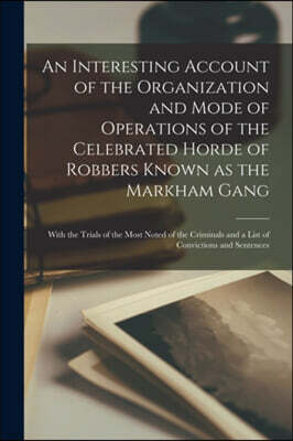 Legare Street Press An Interesting Account of the Organization and Mode of Operations of the Celebrated Horde of Robbers Known as the Markham Gang [microform]
