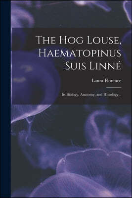 The Hog Louse, Haematopinus Suis Linne?: Its Biology, Anatomy, and Histology ..