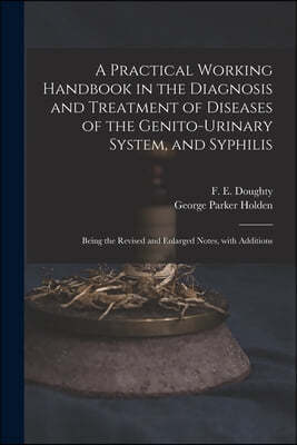 A Practical Working Handbook in the Diagnosis and Treatment of Diseases of the Genito-urinary System, and Syphilis: Being the Revised and Enlarged Not