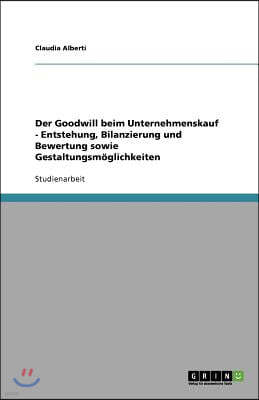 Der Goodwill beim Unternehmenskauf - Entstehung, Bilanzierung und Bewertung sowie Gestaltungsm?glichkeiten