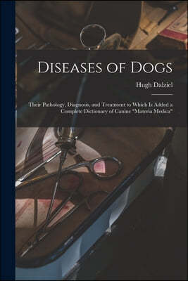 Diseases of Dogs: Their Pathology, Diagnosis, and Treatment to Which is Added a Complete Dictionary of Canine "Materia Medica"