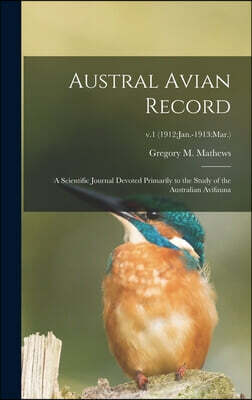 Legare Street Press Austral Avian Record; a Scientific Journal Devoted Primarily to the Study of the Australian Avifauna; v.1 (1912