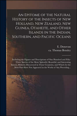 An Epitome of the Natural History of the Insects of New Holland, New Zealand, New Guinea, Otaheite, and Other Islands in the Indian, Southern, and Pac