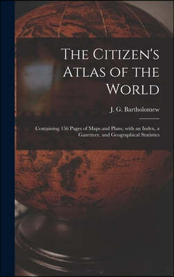 The Citizen's Atlas of the World: Containing 156 Pages of Maps and Plans, With an Index, a Gazetteer, and Geographical Statistics