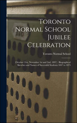 Toronto Normal School Jubilee Celebration [microform]: (October 31st, November 1st and 2nd, 1897): Biographical Sketches and Names of Successful Stude