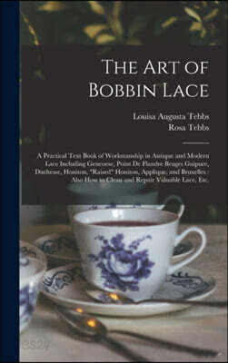 The Art of Bobbin Lace: a Practical Text Book of Workmanship in Antique and Modern Lace Including Geneoese, Point De Flandre Bruges Guipure, D