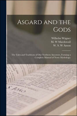 Asgard and the Gods; the Tales and Traditions of Our Northern Ancestors, Forming a Complete Manual of Norse Mythology;