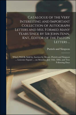 Catalogue of the Very Interesting and Important Collection of Autograph Letters and Mss. Formed Many Years Since by Sir John Fenn, Knt., Editor of the