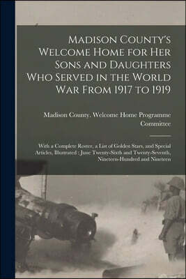 Madison County's Welcome Home for Her Sons and Daughters Who Served in the World War From 1917 to 1919: With a Complete Roster, a List of Golden Stars