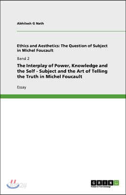 The Interplay of Power, Knowledge and the Self - Subject and the Art of Telling the Truth in Michel Foucault
