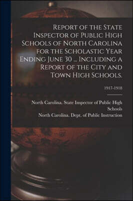 Report of the State Inspector of Public High Schools of North Carolina for the Scholastic Year Ending June 30 ... Including a Report of the City and Town High Schools.; 1917-1918