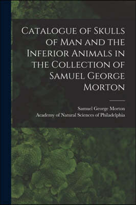 Catalogue of Skulls of Man and the Inferior Animals in the Collection of Samuel George Morton