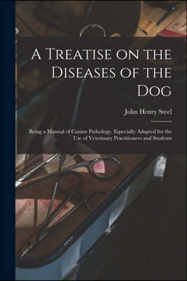 A Treatise on the Diseases of the Dog; Being a Manual of Canine Pathology. Especially Adapted for the Use of Veterinary Practitioners and Students