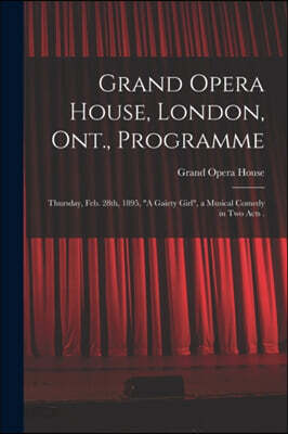 Grand Opera House, London, Ont., Programme [microform]: Thursday, Feb. 28th, 1895, "A Gaiety Girl", a Musical Comedy in Two Acts .