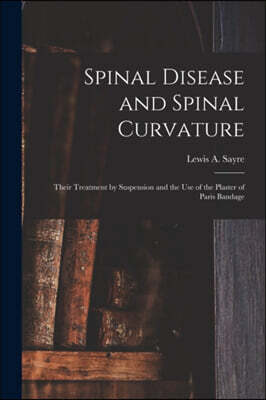 Spinal Disease and Spinal Curvature: Their Treatment by Suspension and the Use of the Plaster of Paris Bandage
