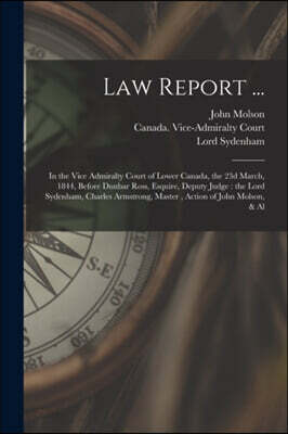 Law Report ... [microform]: in the Vice Admiralty Court of Lower Canada, the 23d March, 1844, Before Dunbar Ross, Esquire, Deputy Judge: the Lord