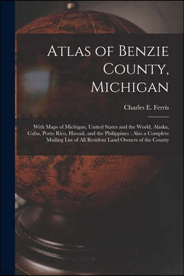 Atlas of Benzie County, Michigan: With Maps of Michigan, United States and the World, Alaska, Cuba, Porto Rico, Hawaii, and the Philippines: Also a Co