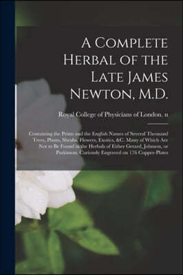 A Complete Herbal of the Late James Newton, M.D.: Containing the Prints and the English Names of Several Thousand Trees, Plants, Shrubs, Flowers, Exot