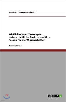 Wirklichkeitsauffassungen - Unterschiedliche Ans?tze und ihre Folgen f?r die Wissenschaften