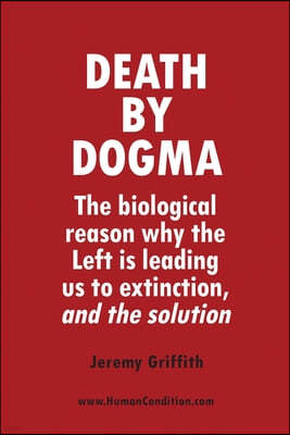 Death by Dogma: The biological reason why the Left is leading us to extinction, and the solution