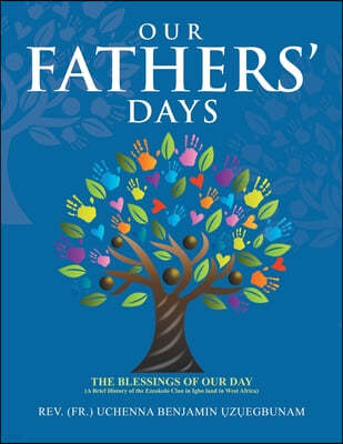 Our Fathers' Days: The Blessings of Our Day (A Brief History of the Ezeokolo Clan in Igbo Land in West Africa)
