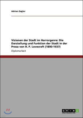 Visionen der Stadt im Horrorgenre: Die Darstellung und Funktion der Stadt in der Prosa von H. P. Lovecraft (1890-1937)