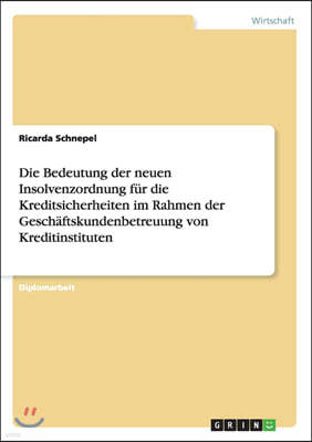 Die Bedeutung Der Neuen Insolvenzordnung F?r Die Kreditsicherheiten Im Rahmen Der Gesch?ftskundenbetreuung Von Kreditinstituten