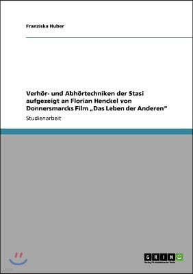 Verhor- und Abhortechniken der Stasi aufgezeigt an Florian Henckel von Donnersmarcks Film "Das Leben der Anderen"