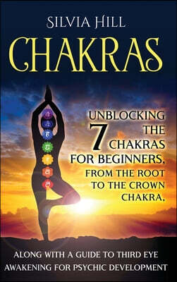 Chakras: Unblocking the 7 Chakras for Beginners, from the Root to the Crown Chakra, along with a Guide to Third Eye Awakening f