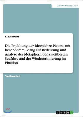 Die Entfaltung Der Ideenlehre Platons Mit Besonderem Bezug Auf Bedeutung Und Analyse Der Metaphern Der Zweitbesten Seefahrt Und Der Wiedererinnerung I