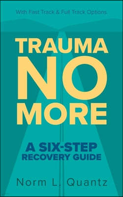 Trauma No More: A Six-Step Recovery Guide: With Fast Track and Full Track Options