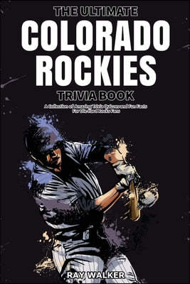 The Ultimate Colorado Rockies Trivia Book: A Collection of Amazing Trivia Quizzes and Fun Facts for Die-Hard Rockies Fans!