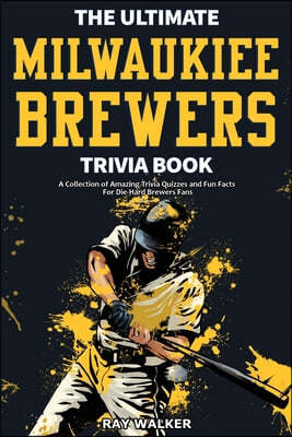 The Ultimate Milwaukee Brewers Trivia Book: A Collection of Amazing Trivia Quizzes and Fun Facts for Die-Hard Brewers Fans!