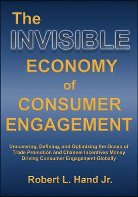 The Invisible Economy of Consumer Engagement: Uncovering, Defining and Optimizing the Ocean of Trade Promotion and Channel Incentives Money That Drive