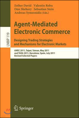 Agent-Mediated Electronic Commerce. Designing Trading Strategies and Mechanisms for Electronic Markets: Amec 2011, Taipei, Taiwan, May 2, 2011, and Ta