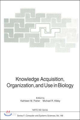 Knowledge Acquisition, Organization, and Use in Biology: Proceedings of the NATO Advanced Research Workshop on Biology Knowledge: Its Acquisition, Org