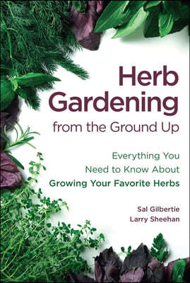 Herb Gardening from the Ground Up: Everything You Need to Know about Growing Your Favorite Herbs