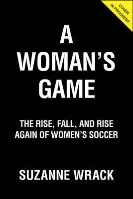A Woman's Game: The Rise, Fall, and Rise Again of Women's Soccer
