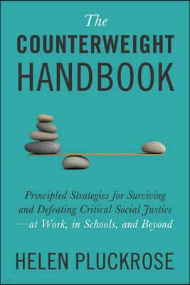 The Counterweight Handbook: Principled Strategies for Surviving and Defeating Critical Social Justice--At Work, in Schools, and Beyond