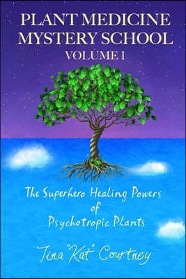 Plant Medicine Mystery School Volume I: The Superhero Healing Powers of Psychotropic Plants